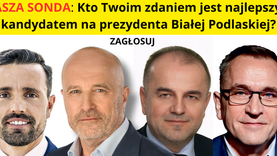 Kto Twoim zdaniem jest najlepszym kandydatem na prezydenta Białej Podlaskiej?