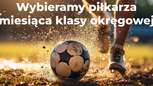Wybieramy piłkarza miesiąca klasy okręgowej Wybieramy piłkarza miesiąca klasy okręgowej